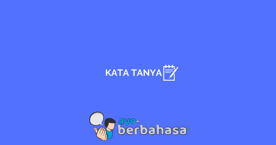√ Kata Tanya : Pengertian, Fungsi, Jenis + Contoh [Lengkap] - Ayo Berbahasa