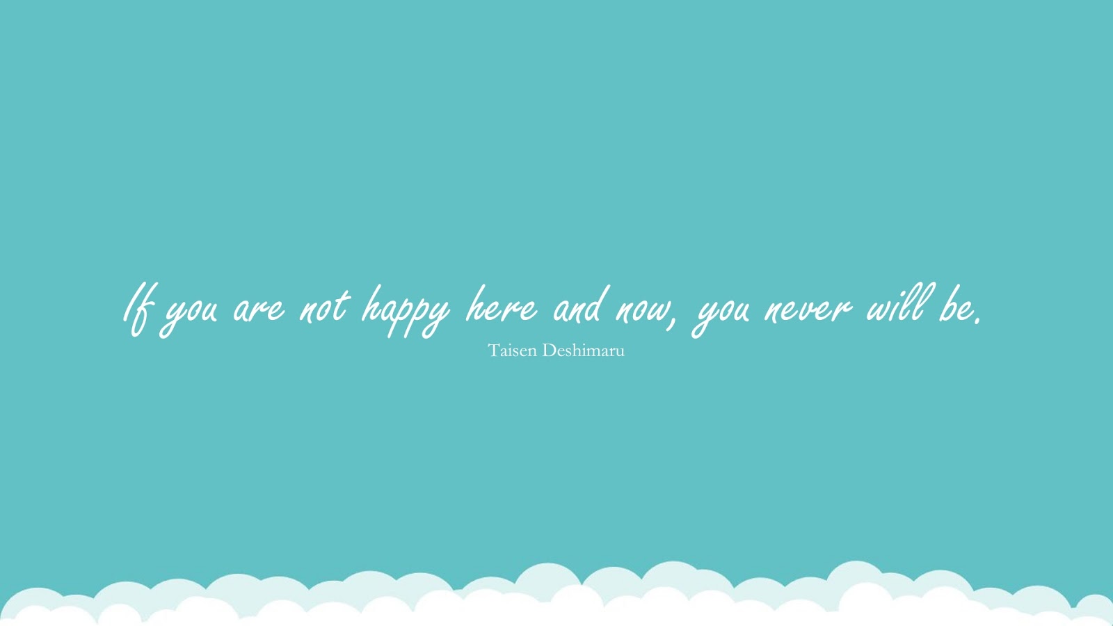 If you are not happy here and now, you never will be. (Taisen Deshimaru);  #HappinessQuotes