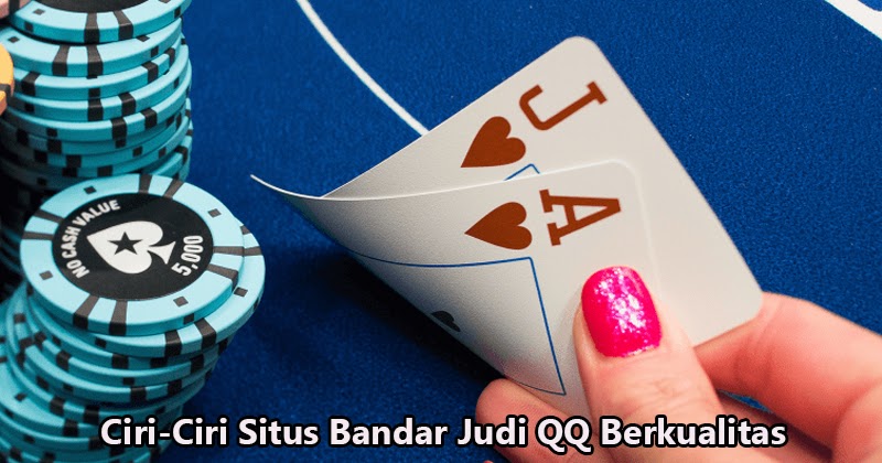 Ciri-Ciri Situs Bandar Judi QQ Berkualitas | infojudi-poker