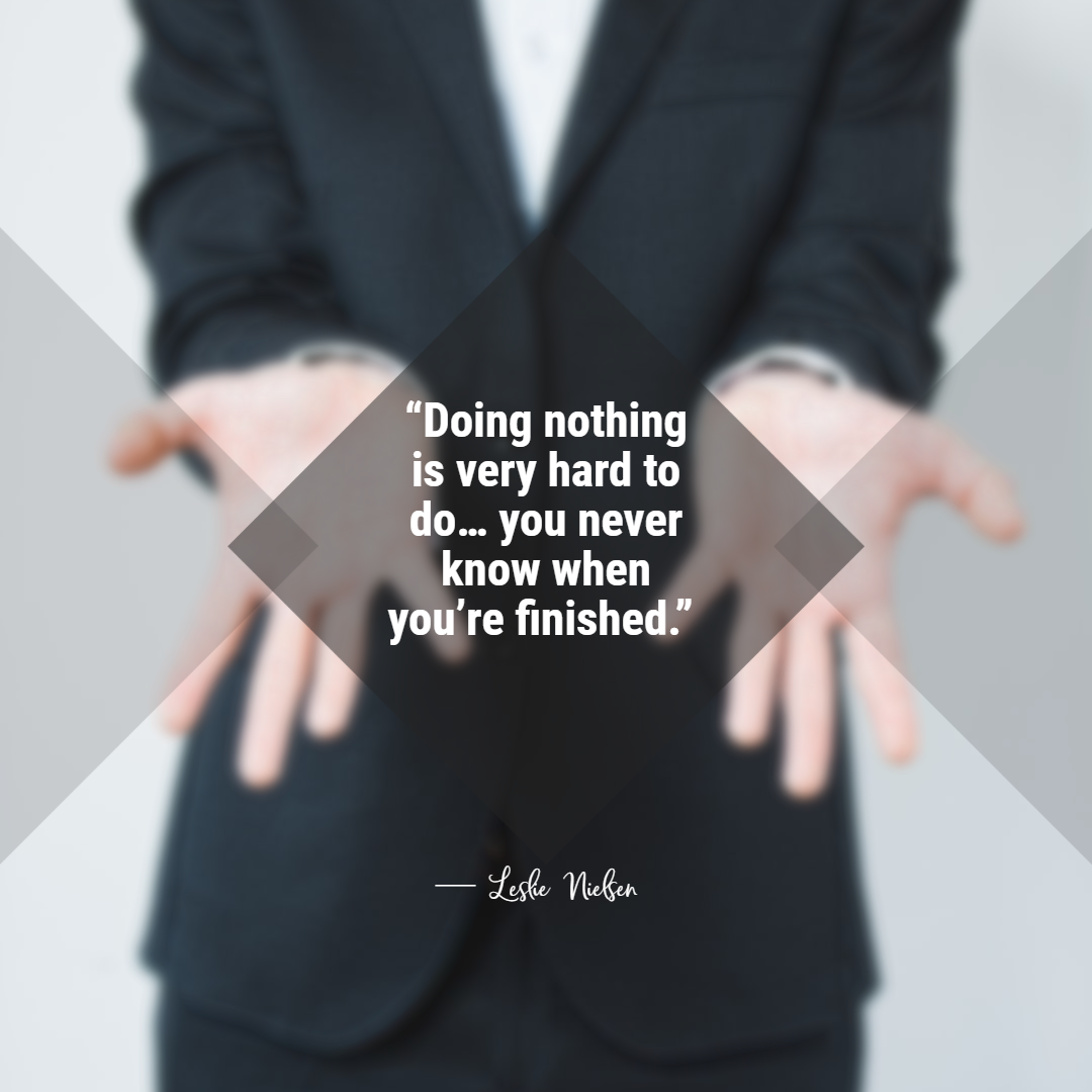 Funny Work Quote of The Day - 1234bizz: (Doing nothing is very hard to do… you never know when you’re finished) — Leslie Nielsen