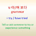 V-아/어 보다 grammar = try, have tried ~ tell or ask someone to try or experience something