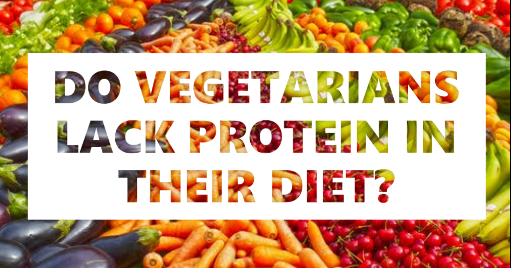 DO VEGETARIANS LACK PROTEIN IN THEIR DIET?