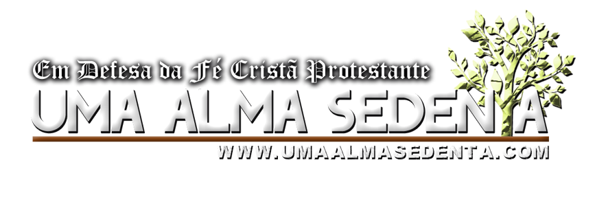 Blog Uma Alma Sedenta | Em Defesa da Fé Cristã Protestante