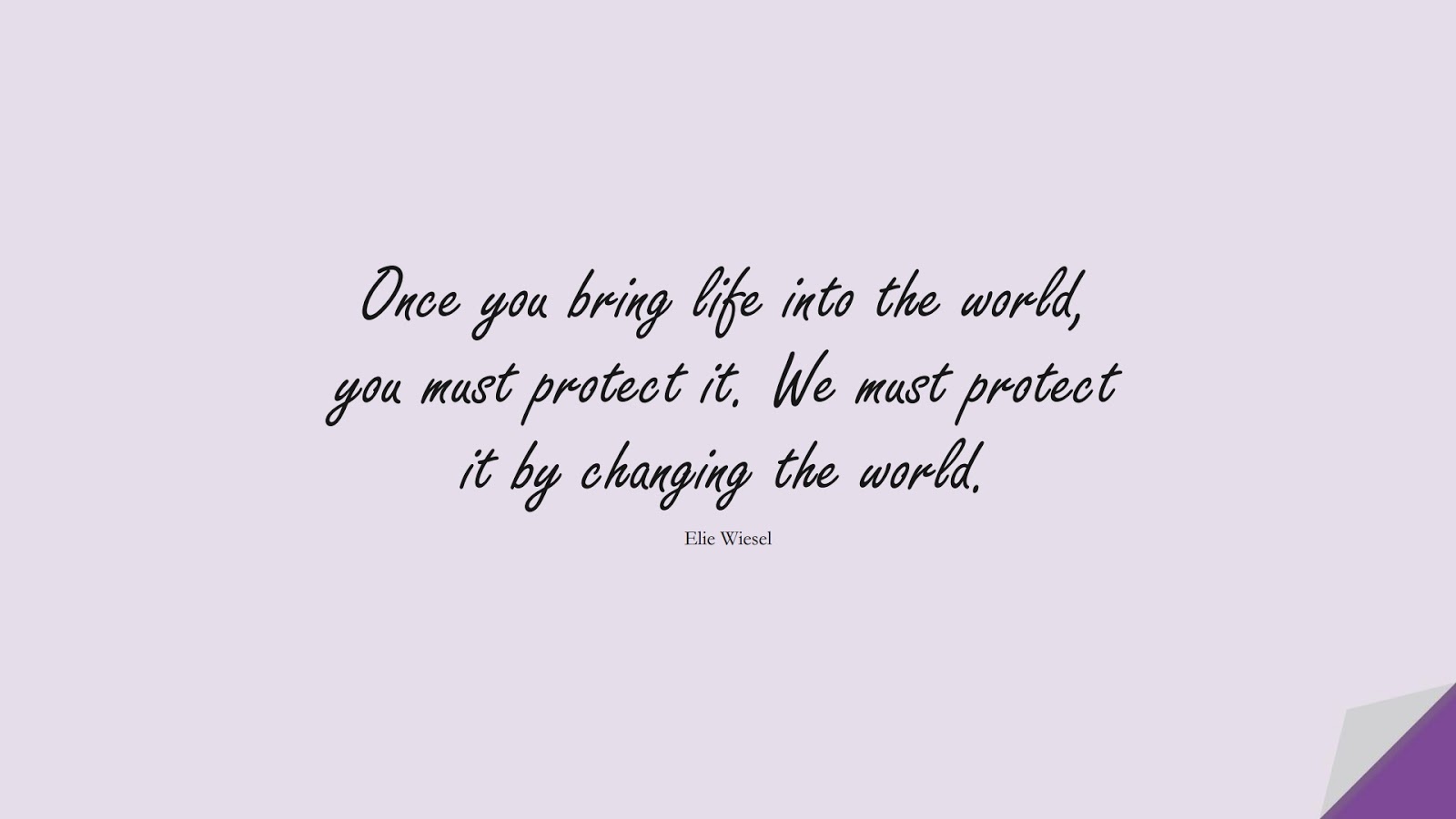 Once you bring life into the world, you must protect it. We must protect it by changing the world. (Elie Wiesel);  #HumanityQuotes
