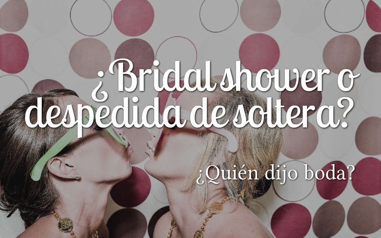 ¿Quién Dijo Boda? ¿Bridal Shower o Despedida de Soltera?