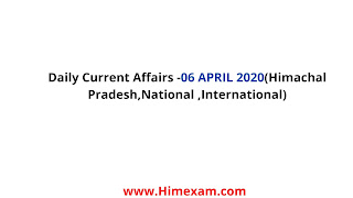 Daily Current Affairs -06 APRIL 2020(Himachal Pradesh,National ,International) Daily Current Affairs -06 APRIL 2020(Himachal Pradesh,National ,International)