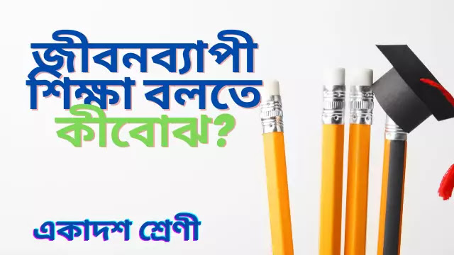 জীবনব্যাপী শিক্ষা বলতে কীবোঝ? জীবনব্যাপী শিক্ষার বৈশিষ্ট্যগুলি লেখ। জীবনব্যাপী শিক্ষা প্রয়োজনীয়তা বা গুরুপ্ত লেখ।