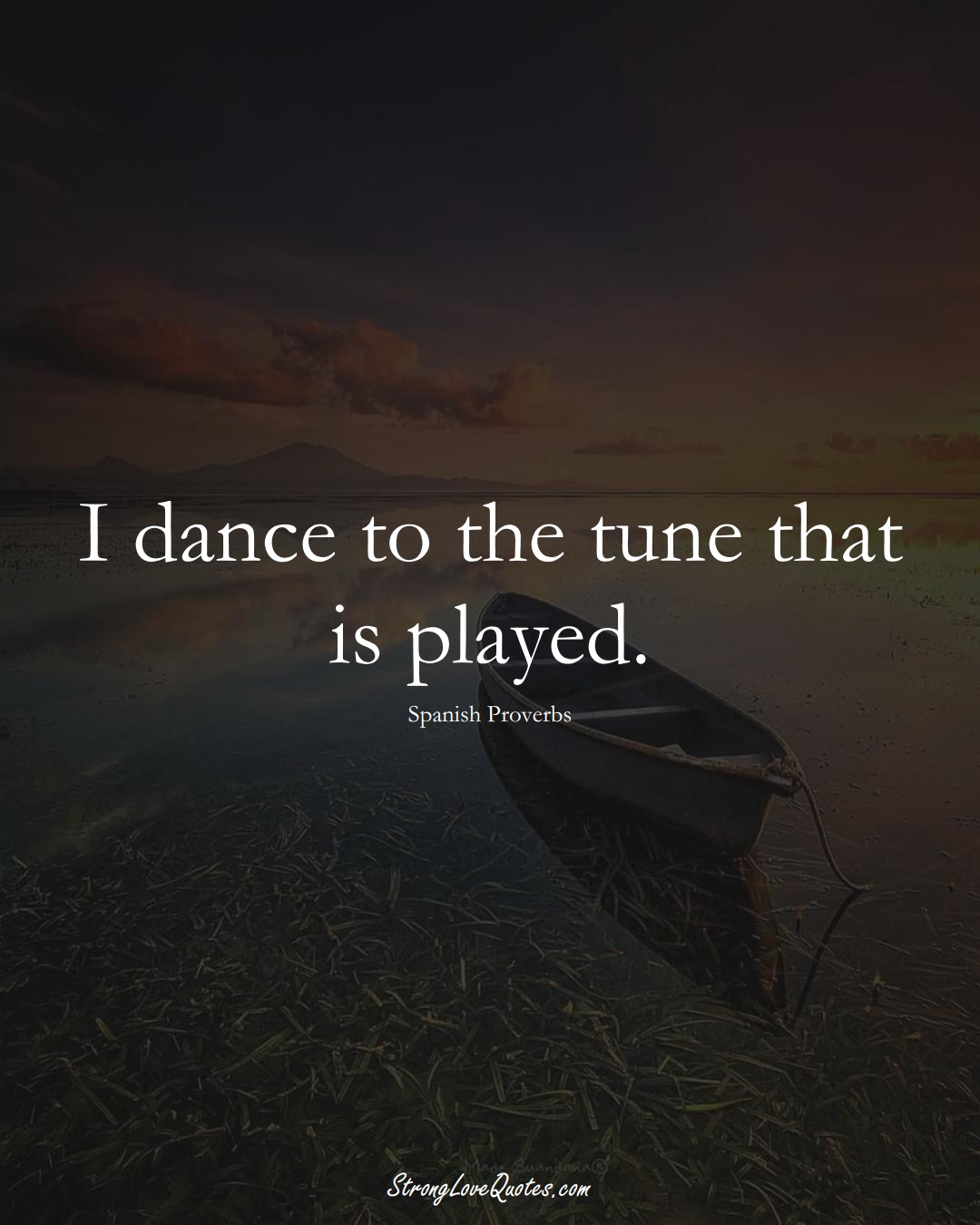 I dance to the tune that is played. (Spanish Sayings);  #EuropeanSayings