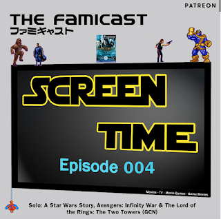 Famicast Screen Time: Episode 004 - Solo, Infinity War and LotR:TTT (GCN)