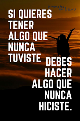 Quieres algo que nunca tuviste, realiza algo que nunca hiciste Trabaja por tus metas
