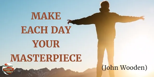 Motivational Quotes To Work And Make It Happen: "Make each day your masterpiece." - John Wooden