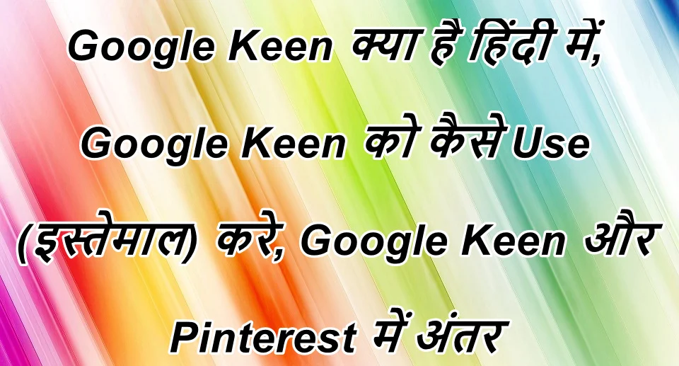 Google Keen क्या है हिंदी में, Google Keen को कैसे Use (इस्तेमाल) करे, Google Keen और Pinterest में क्या अंतर हैं हिंदी में