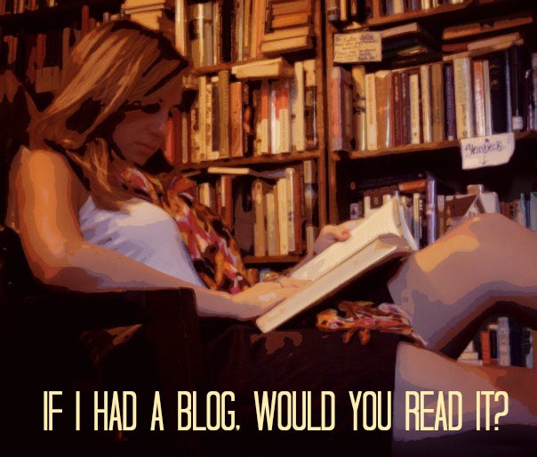If I Had A Blog, Would You Read It? 