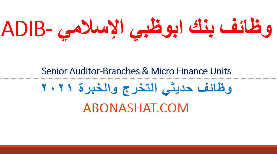 Senior Auditor-Branches & Micro Finance Units |وظائف بنك ابوظبي الاسلامي لحديثي التخرج والخبرة