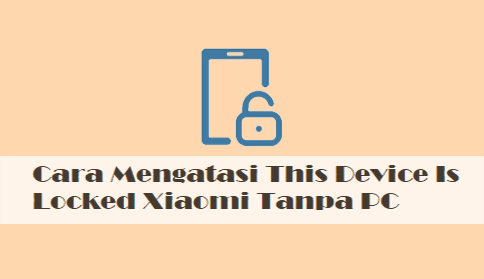 Ini Dia 10 Cara Mengatasi This Device Is Locked Xiaomi Tanpa PC