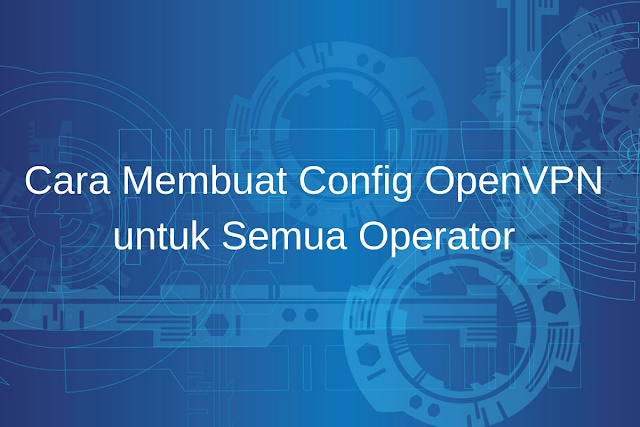 Cara Membuat Config OpenVPN untuk Semua Operator