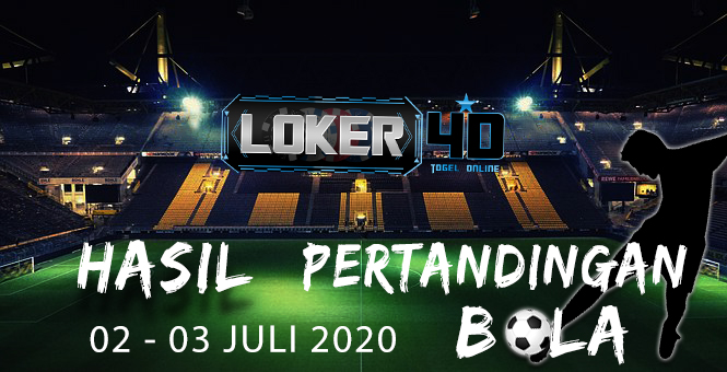 HASIL PERTANDINGAN BOLA 02 JULI – 03 JULI 2020