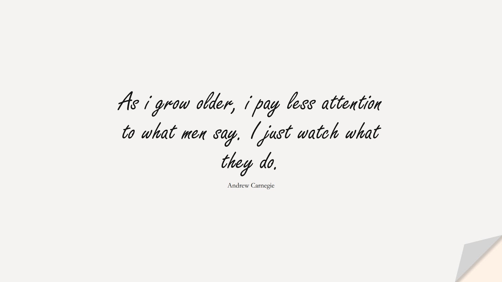 As i grow older, i pay less attention to what men say. I just watch what they do. (Andrew Carnegie);  #InspirationalQuotes