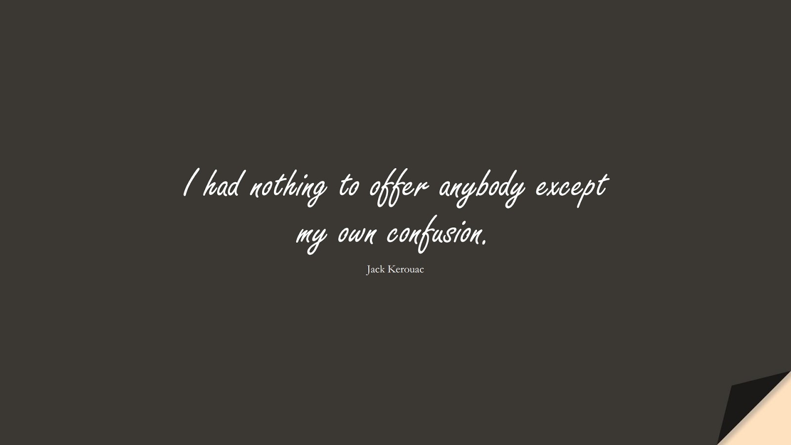 I had nothing to offer anybody except my own confusion. (Jack Kerouac);  #DepressionQuotes