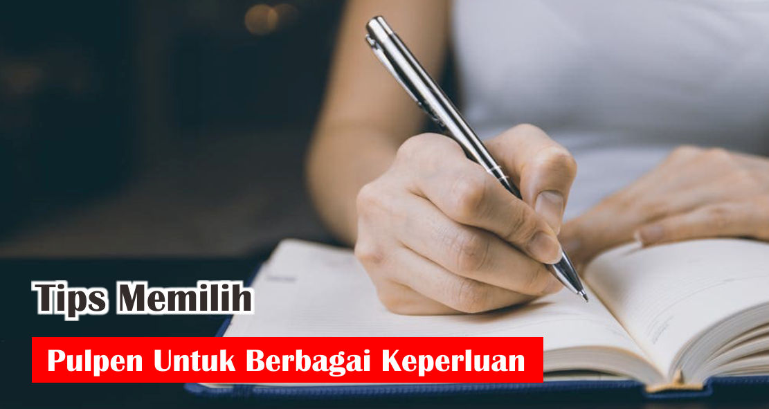 Tips Memilih Pulpen Berkualitas Untuk Berbagai Keperluan