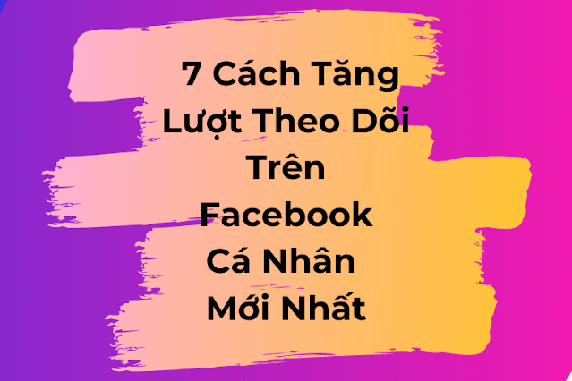 7 Cách Tăng Theo Dõi Trên Facebook 7 Cách Tăng Lượt Theo Dõi Trên Facebook Cá Nhân Mới Nhất