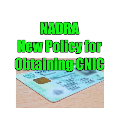 NADRA New Policy for Obtaining CNIC