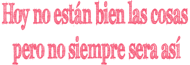 Hoy no están bien las cosas pero no siempre sera así Hoy no están bien las cosas pero no siempre sera así