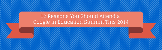 12 Reasons You Should Attend a Google in Education Summit This 2014
