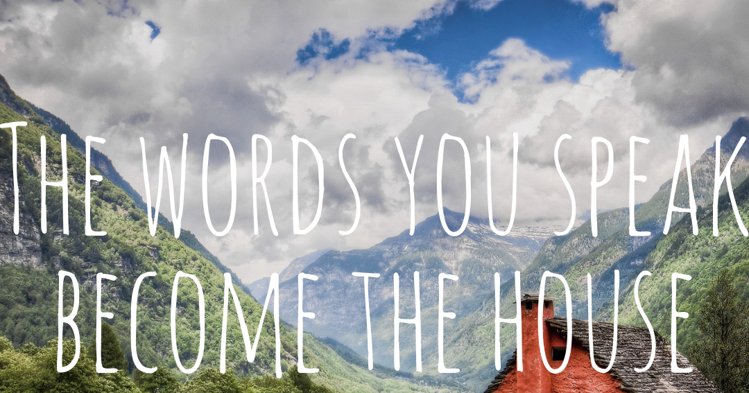 AWSOME POSTS The words you speak the house you live in