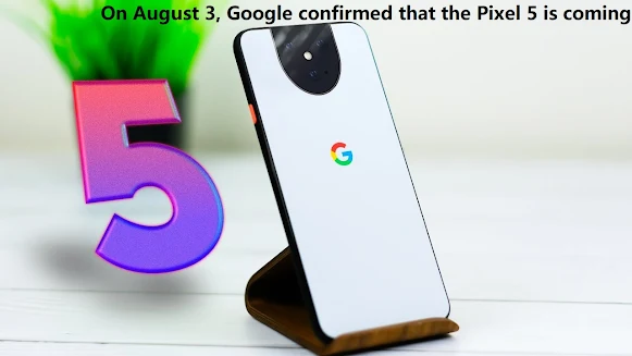On August 3, Google confirmed that the Pixel 5 is coming