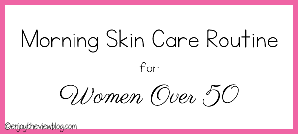 Morning Skin Care Routine for Women Over 50 - my favorite morning skin care products for mature skin #skincare #over50 #beauty #beautyblogger #enjoytheviewblog