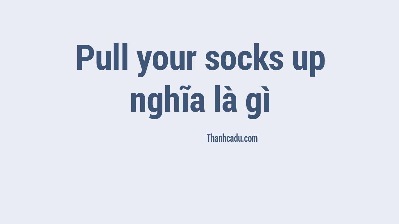 Pull your socks up nghĩa là gì Thành cá đù
