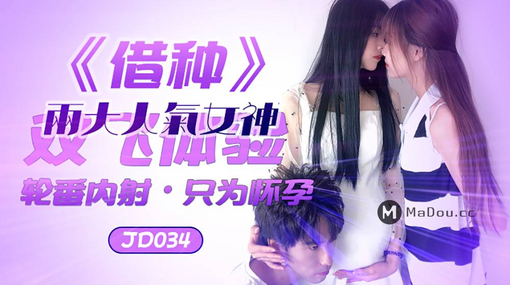 JD034.借种.两大人气女神双飞体验.轮番内射.只为怀孕.精东影业国产原创剧情