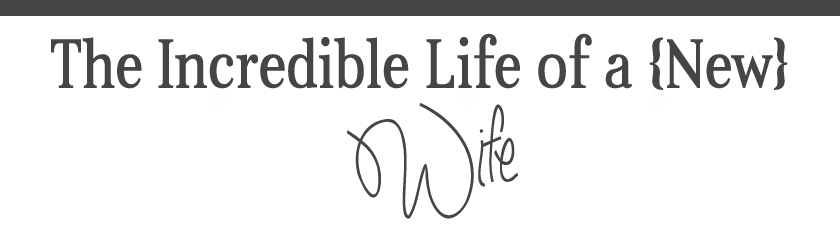 The Incredible Life of a {New} Wife