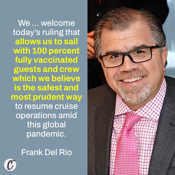 We ... welcome today’s ruling that allows us to sail with 100 percent fully vaccinated guests and crew which we believe is the safest and most prudent way to resume cruise operations amid this global pandemic. — Frank Del Rio, president and chief executive officer of Norwegian Cruise Line