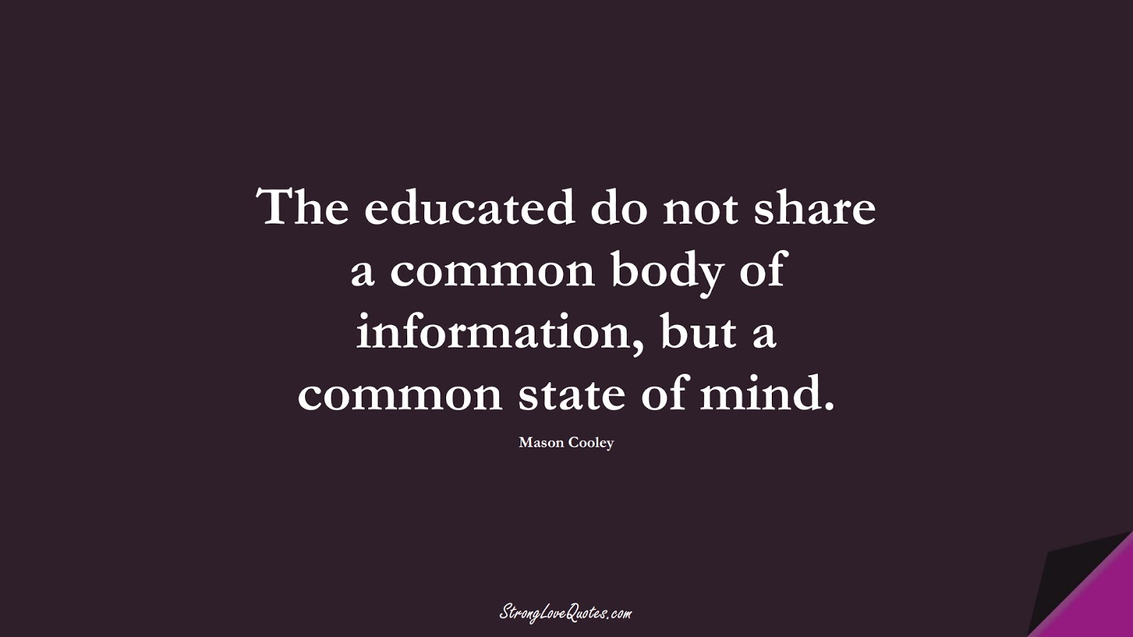 The educated do not share a common body of information, but a common state of mind. (Mason Cooley);  #EducationQuotes