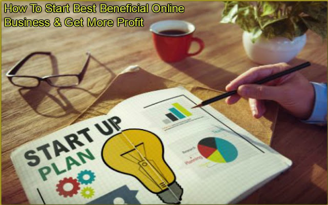 How To Start Best Beneficial Online Business & Get More Profit 