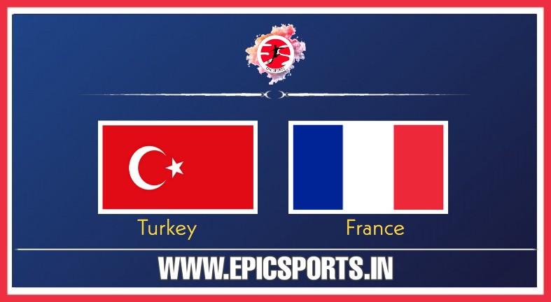 Turkey vs France ; Match Preview, Lineup & Updates
