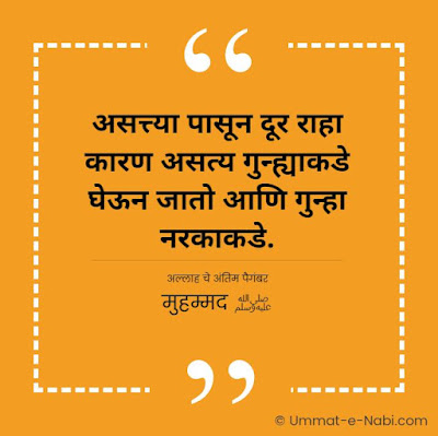 असत्त्या पासून दूर राहा कारण असत्य गुन्ह्याकडे घेऊन जातो आणि गुन्हा नरकाकडे. [अल्लाह चे अंतिम पैगंबर मुहम्मद ﷺ]