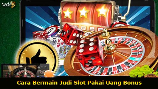 Cara Bermain Judi Slot Pakai Uang Bonus