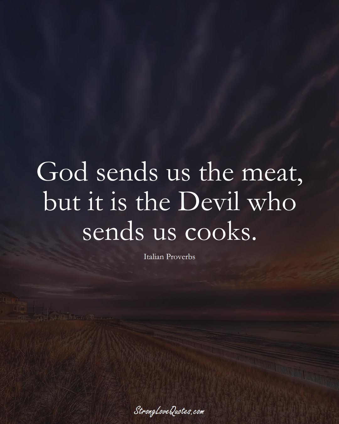 God sends us the meat, but it is the Devil who sends us cooks. (Italian Sayings);  #EuropeanSayings