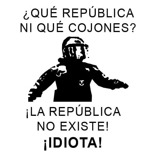 Qué república ni qué cojones ! La república no existe, idiota !