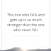 The One Who Falls And Gets Up Is So Much Stronger - Top Quotes