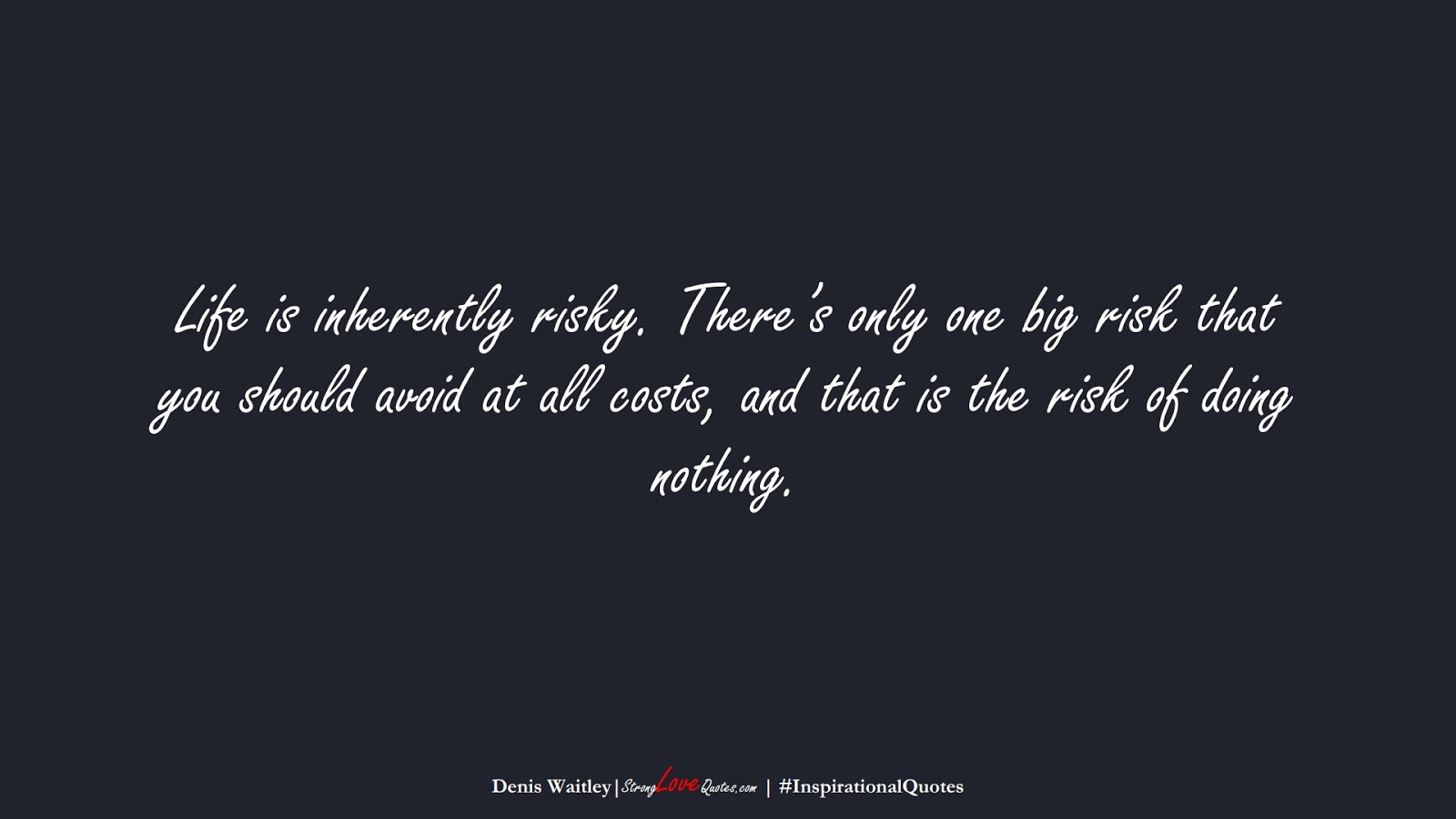 Life is inherently risky. There’s only one big risk that you should avoid at all costs, and that is the risk of doing nothing. (Denis Waitley);  #InspirationalQuotes