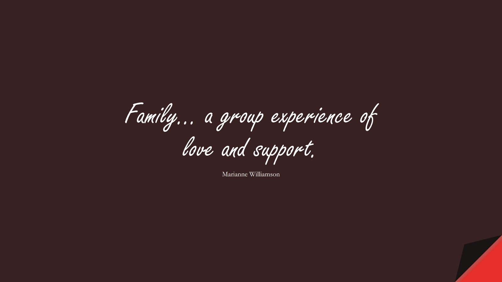 Family… a group experience of love and support. (Marianne Williamson);  #FamilyQuotes