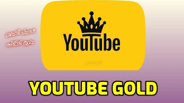 تنزيل تطبيق اليوتيوب الذهبي YouTube Gold لتحميل الفيديوهات وبدون اعلانات