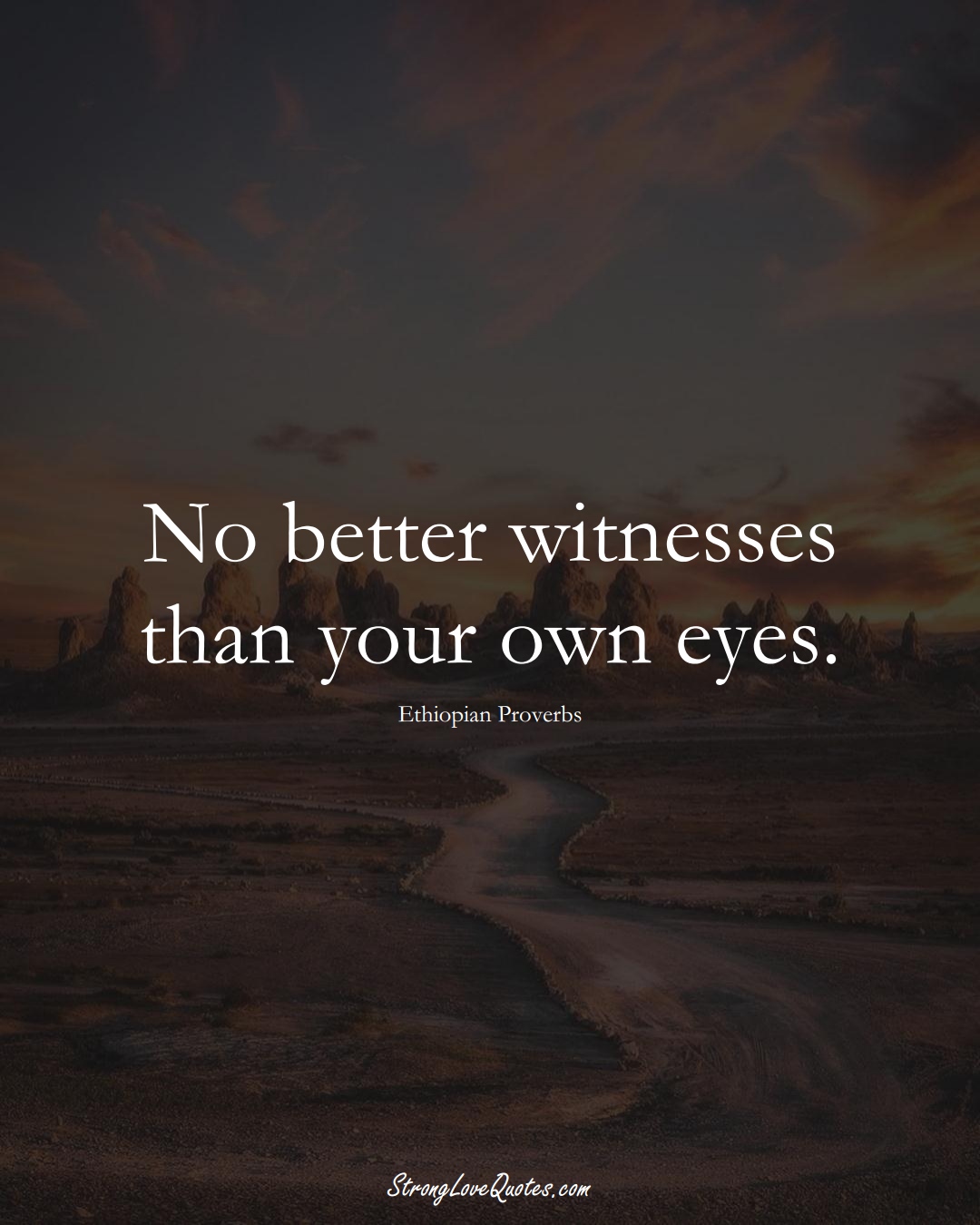 No better witnesses than your own eyes. (Ethiopian Sayings);  #AfricanSayings