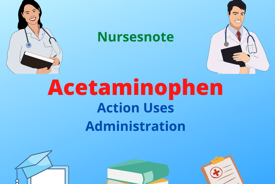 Acetaminophen Action, Therapeutic effect, Uses, Administration, Side effects by nursesnote