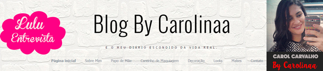 Lulu Entrevista: Carol Carvalho do blog By Carolinaa