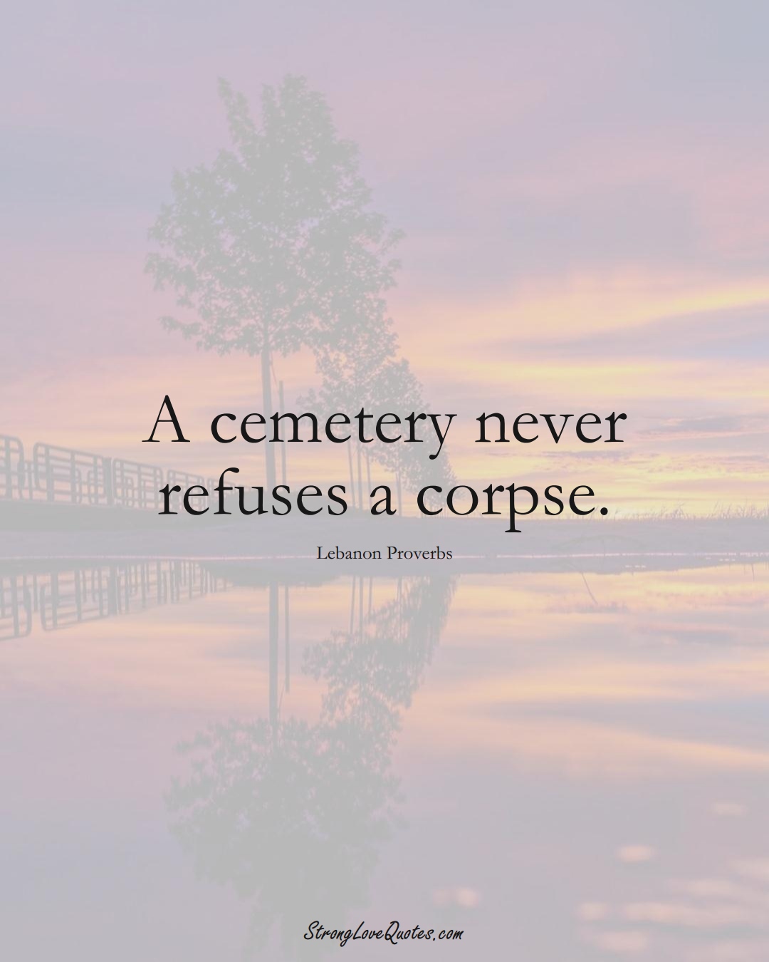 A cemetery never refuses a corpse. (Lebanon Sayings);  #MiddleEasternSayings